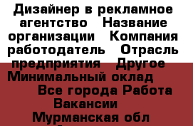 Дизайнер в рекламное агентство › Название организации ­ Компания-работодатель › Отрасль предприятия ­ Другое › Минимальный оклад ­ 26 000 - Все города Работа » Вакансии   . Мурманская обл.,Апатиты г.